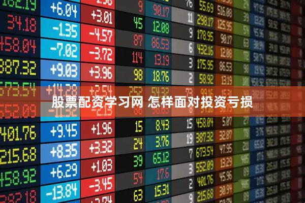 股票配资学习网 怎样面对投资亏损