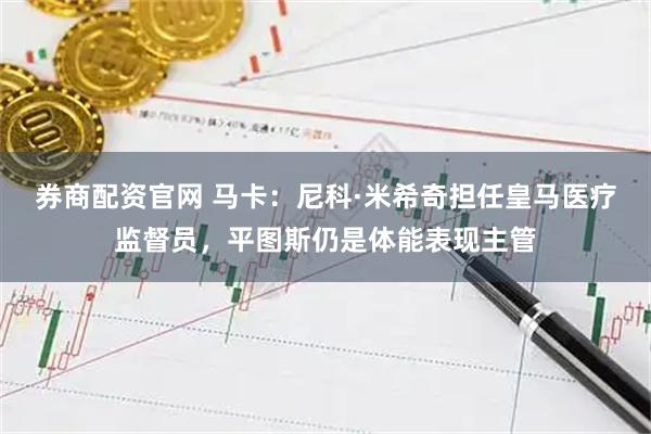 券商配资官网 马卡：尼科·米希奇担任皇马医疗监督员，平图斯仍是体能表现主管