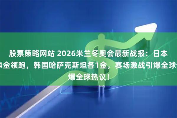 股票策略网站 2026米兰冬奥会最新战报：日本狂揽4金领跑，韩国哈萨克斯坦各1金，赛场激战引爆全球热议！
