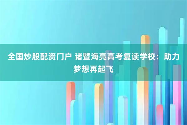全国炒股配资门户 诸暨海亮高考复读学校：助力梦想再起飞